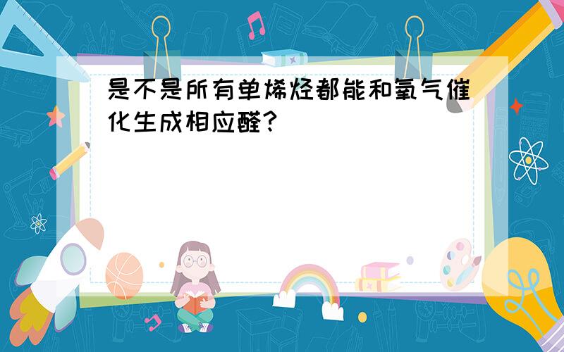 是不是所有单烯烃都能和氧气催化生成相应醛?