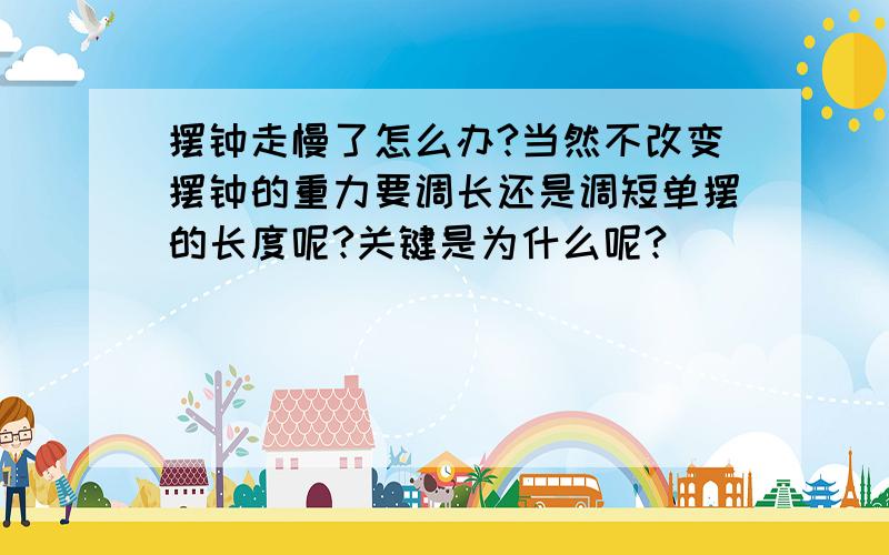 摆钟走慢了怎么办?当然不改变摆钟的重力要调长还是调短单摆的长度呢?关键是为什么呢?