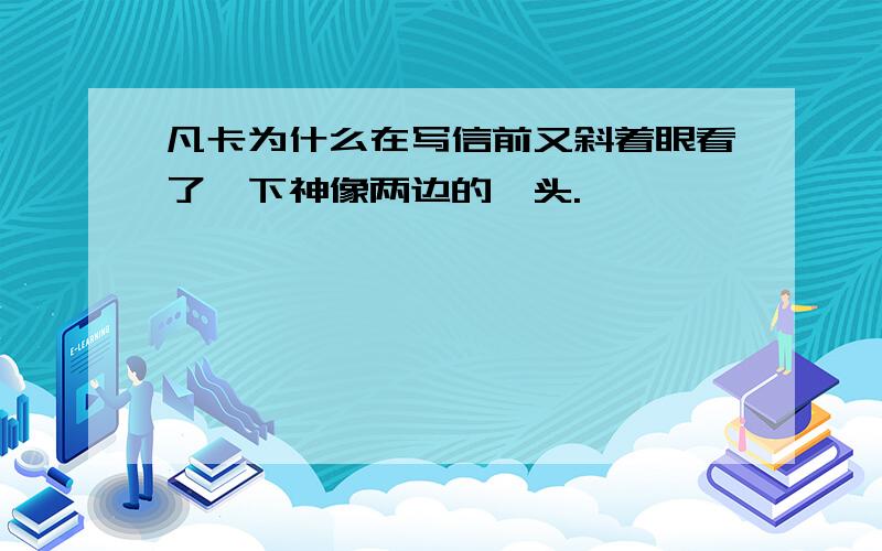 凡卡为什么在写信前又斜着眼看了一下神像两边的楦头.