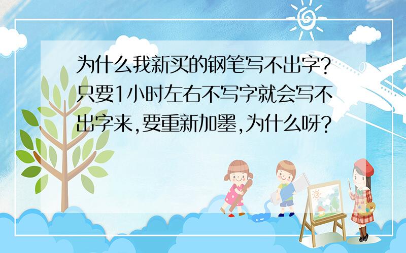 为什么我新买的钢笔写不出字?只要1小时左右不写字就会写不出字来,要重新加墨,为什么呀?