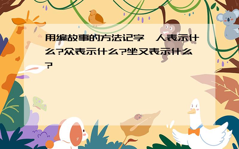 用编故事的方法记字,人表示什么?众表示什么?坐又表示什么?