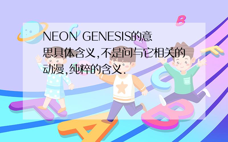 NEON GENESIS的意思具体含义,不是问与它相关的动漫,纯粹的含义.