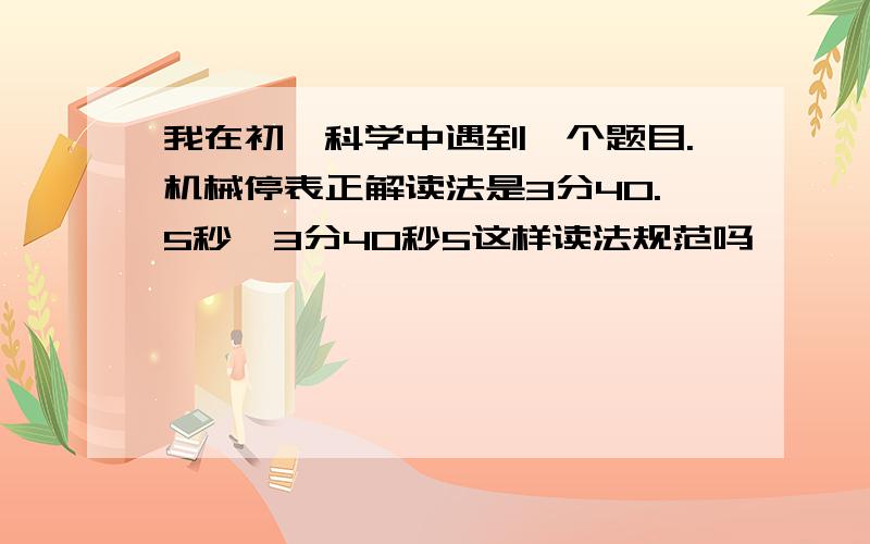 我在初一科学中遇到一个题目.机械停表正解读法是3分40.5秒,3分40秒5这样读法规范吗