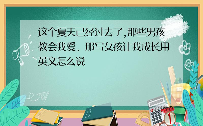 这个夏天已经过去了,那些男孩教会我爱．那写女孩让我成长用英文怎么说