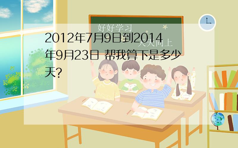 2012年7月9日到2014年9月23日 帮我算下是多少天?