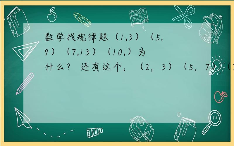 数学找规律题（1,3）（5,9）（7,13）（10,）为什么？ 还有这个：（2，3）（5，7）（7，10）（10，）