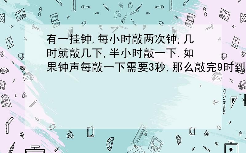 有一挂钟,每小时敲两次钟,几时就敲几下,半小时敲一下.如果钟声每敲一下需要3秒,那么敲完9时到12时的钟声需要多少秒?