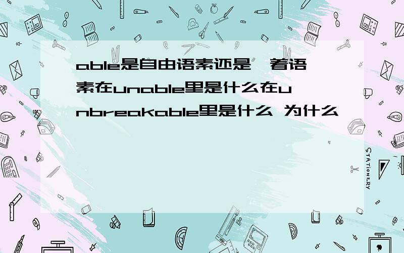 able是自由语素还是黏着语素在unable里是什么在unbreakable里是什么 为什么