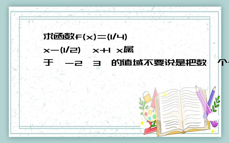 求函数f(x)=(1/4)^x-(1/2)^x+1 x属于〔－2,3〕的值域不要说是把数一个个代进去啊