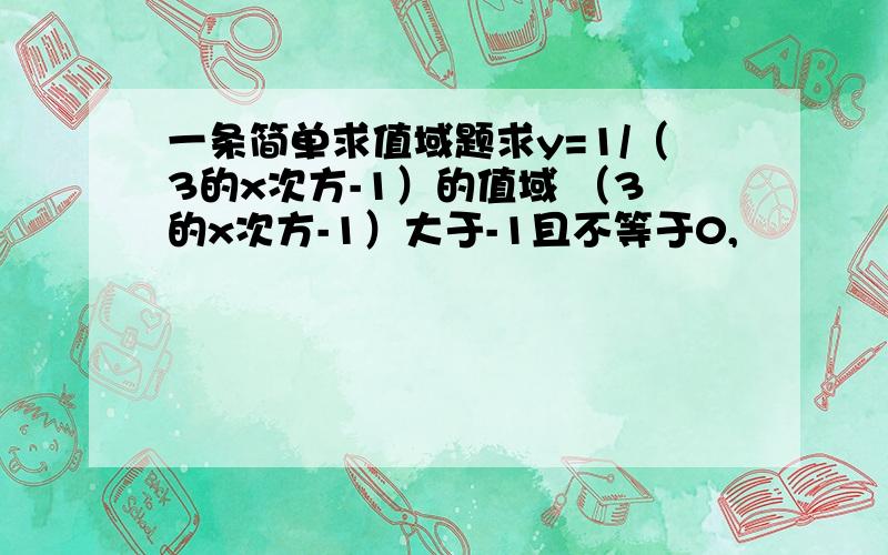 一条简单求值域题求y=1/（3的x次方-1）的值域 （3的x次方-1）大于-1且不等于0,