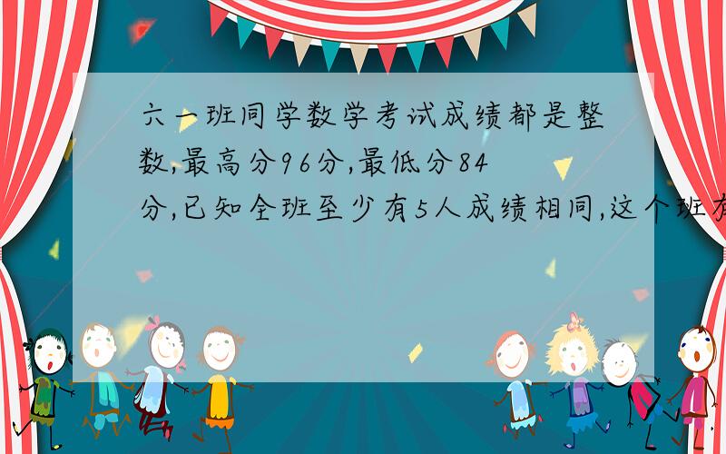 六一班同学数学考试成绩都是整数,最高分96分,最低分84分,已知全班至少有5人成绩相同,这个班有多少人?那题4*5+2+1中的5怎么个意思、、望您能给我解答一下、、