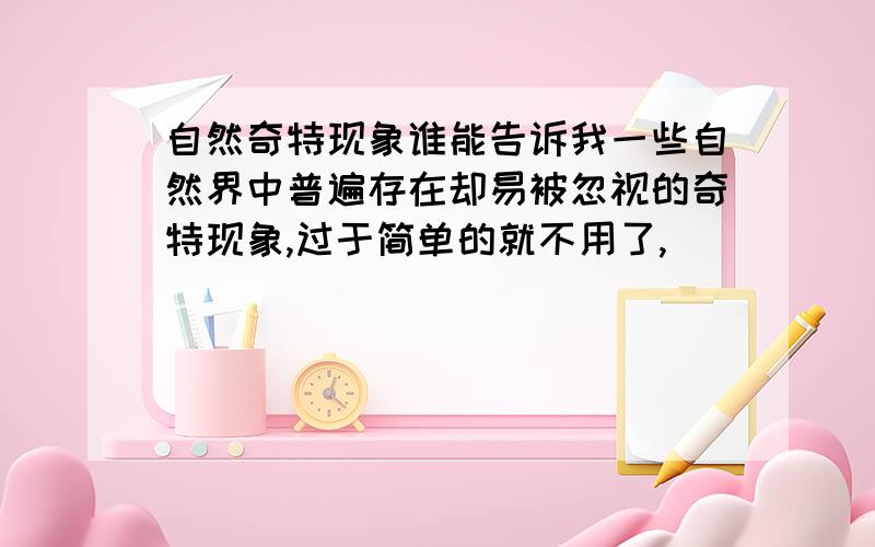 自然奇特现象谁能告诉我一些自然界中普遍存在却易被忽视的奇特现象,过于简单的就不用了,