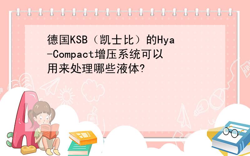 德国KSB（凯士比）的Hya-Compact增压系统可以用来处理哪些液体?