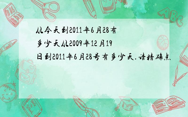 从今天到2011年6月28有多少天从2009年12月19日到2011年6月28号有多少天.请精确点