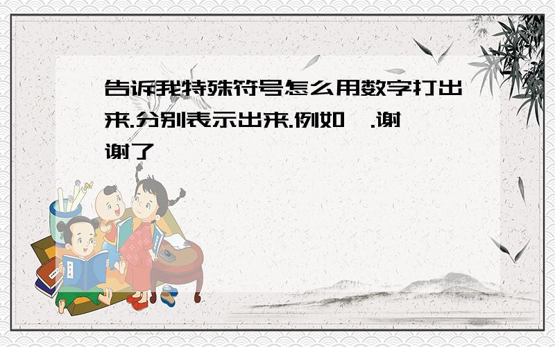 告诉我特殊符号怎么用数字打出来.分别表示出来.例如↘.谢谢了