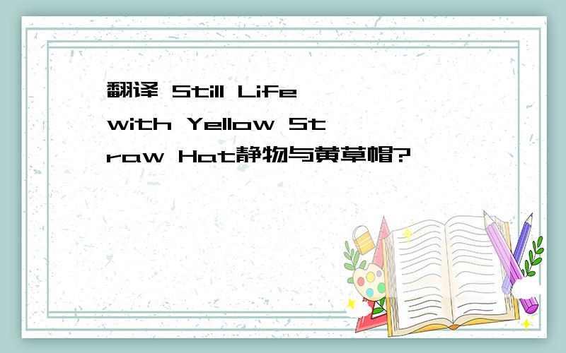 翻译 Still Life with Yellow Straw Hat静物与黄草帽?