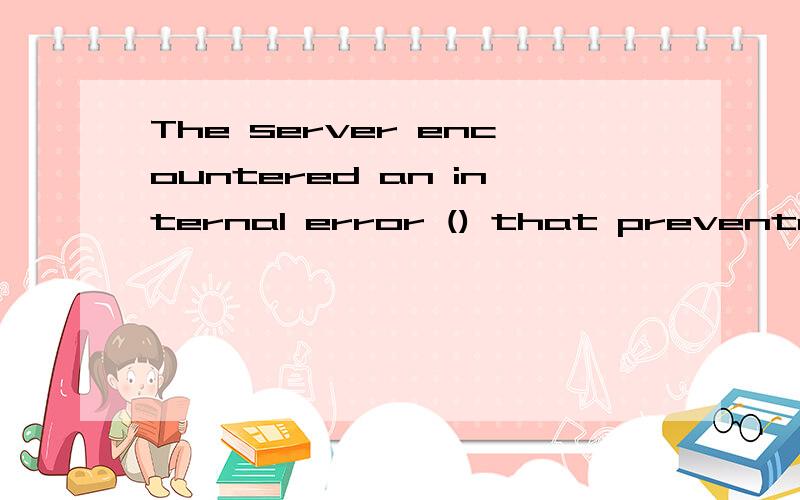 The server encountered an internal error () that prevented it from fulfillin,请问你怎么解决这个问题