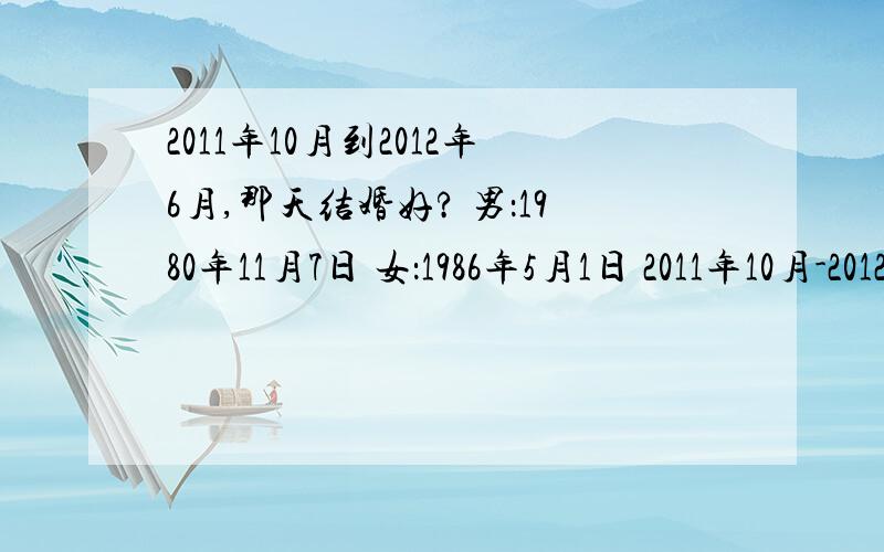 2011年10月到2012年6月,那天结婚好? 男：1980年11月7日 女：1986年5月1日 2011年10月-2012年6月那天结婚