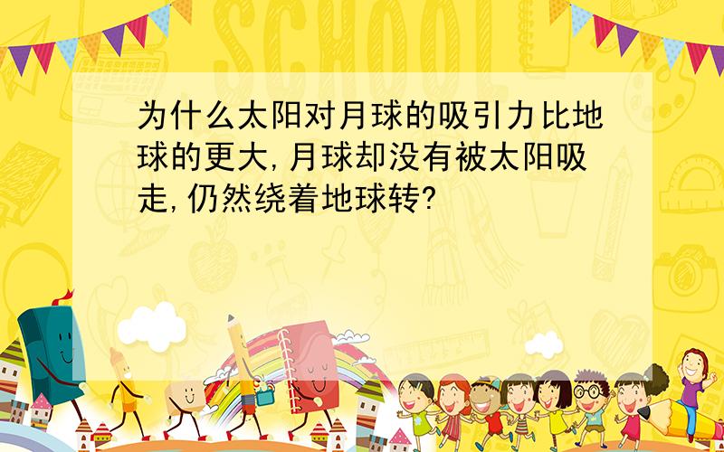 为什么太阳对月球的吸引力比地球的更大,月球却没有被太阳吸走,仍然绕着地球转?