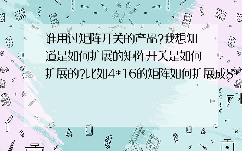 谁用过矩阵开关的产品?我想知道是如何扩展的矩阵开关是如何扩展的?比如4*16的矩阵如何扩展成8*16的呢?是两个4*16的接跳线吗?还是通过程序控制的?在矩阵开关的产品中是怎么选择几乘几的