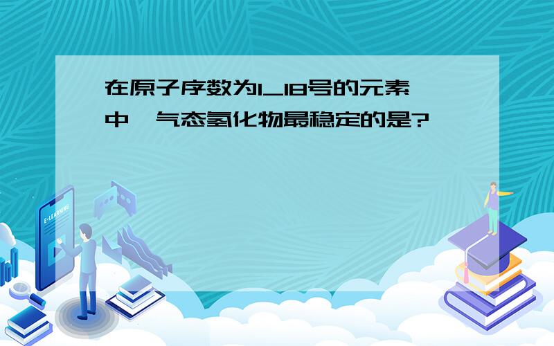 在原子序数为1_18号的元素中,气态氢化物最稳定的是?