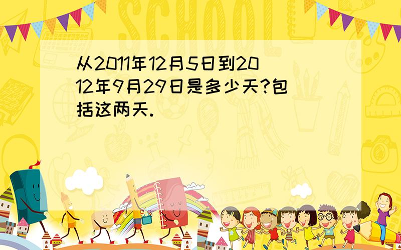 从2011年12月5日到2012年9月29日是多少天?包括这两天.