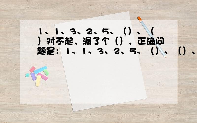 1、1、3、2、5、（）、（）对不起，漏了个（），正确问题是：1、1、3、2、5、（）、（）、（）不甚感激