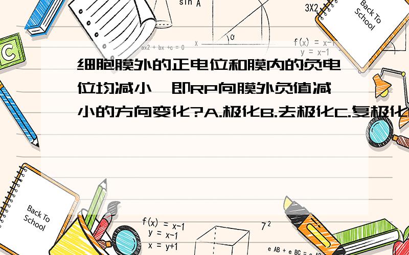 细胞膜外的正电位和膜内的负电位均减小,即RP向膜外负值减小的方向变化?A.极化B.去极化C.复极化D.超极化E.反极化