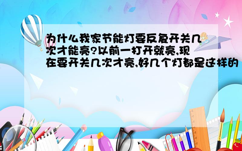 为什么我家节能灯要反复开关几次才能亮?以前一打开就亮,现在要开关几次才亮,好几个灯都是这样的