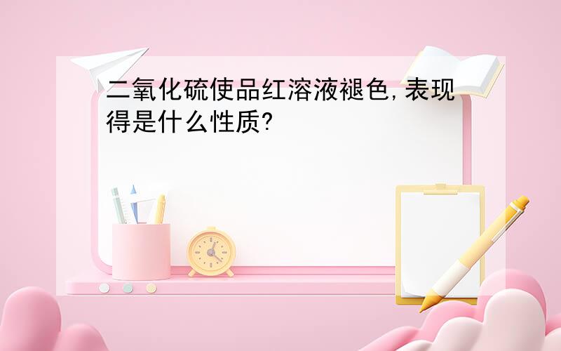 二氧化硫使品红溶液褪色,表现得是什么性质?