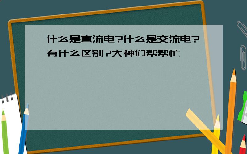 什么是直流电?什么是交流电?有什么区别?大神们帮帮忙