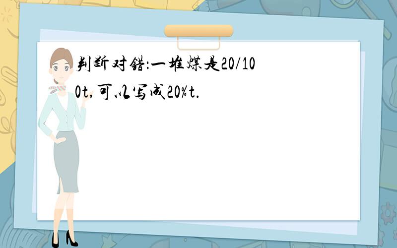 判断对错：一堆煤是20/100t,可以写成20%t.