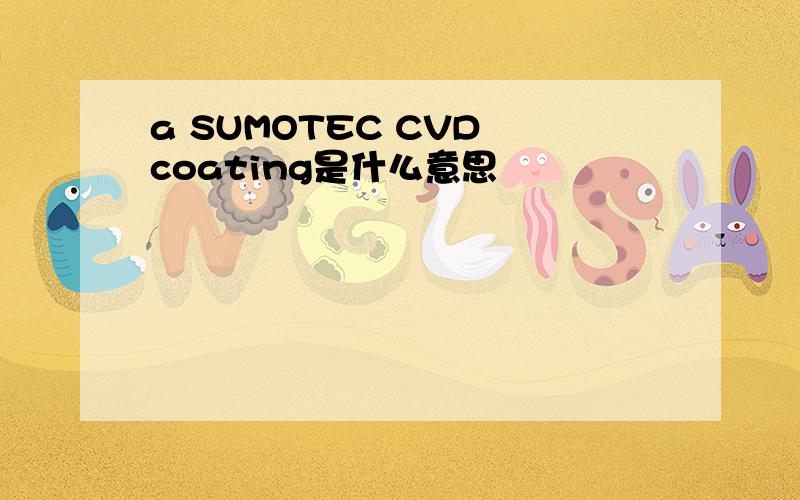 a SUMOTEC CVD coating是什么意思