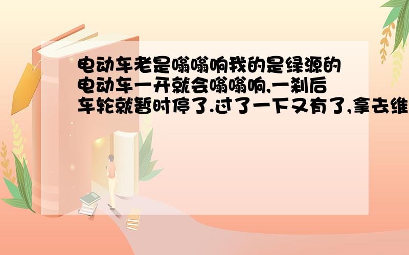 电动车老是嗡嗡响我的是绿源的电动车一开就会嗡嗡响,一刹后车轮就暂时停了.过了一下又有了,拿去维修部说是刹车的问题,可是弄好没有多久又开始响了.这到底是什么原因啊?