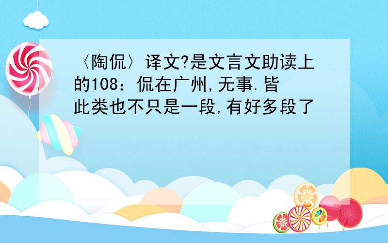 〈陶侃〉译文?是文言文助读上的108：侃在广州,无事.皆此类也不只是一段,有好多段了