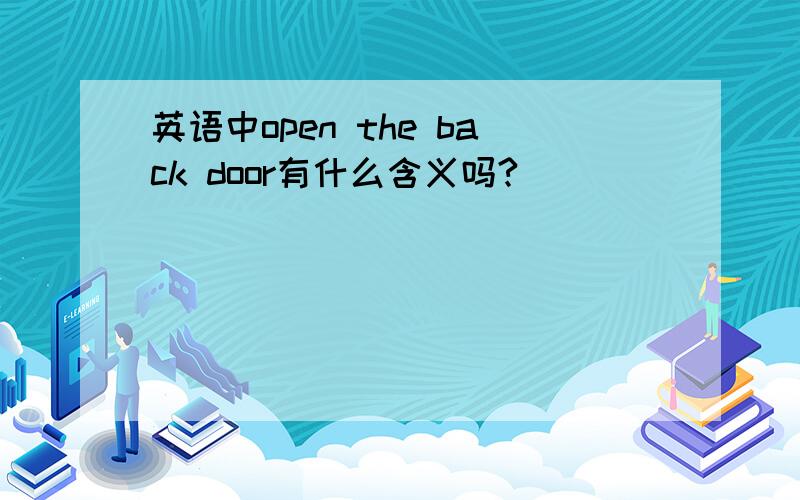 英语中open the back door有什么含义吗?