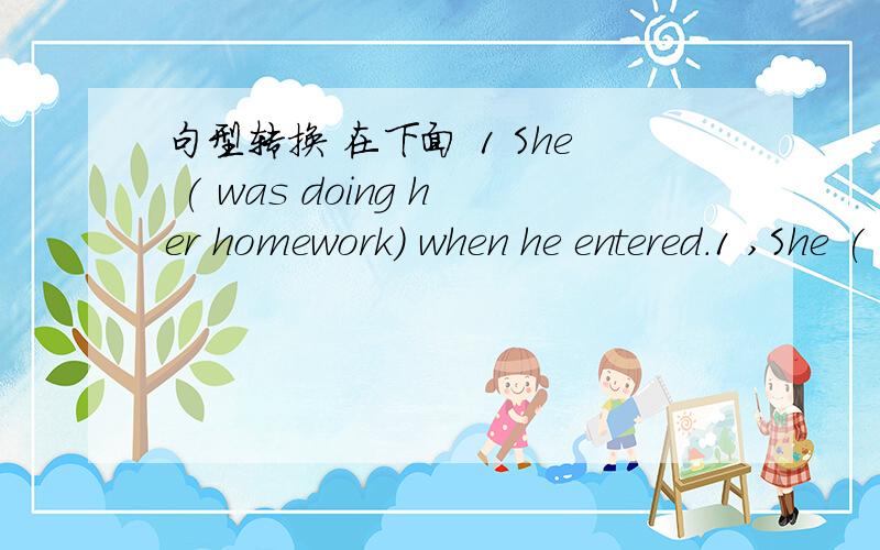 句型转换 在下面 1 She ( was doing her homework) when he entered.1 ,She ( was doing her homework) when he entered.对括号内部分提问2,He will visit (us) next week 对括号内部分提问