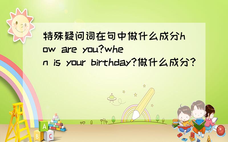 特殊疑问词在句中做什么成分how are you?when is your birthday?做什么成分?