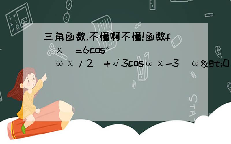 三角函数,不懂啊不懂!函数f(χ)=6cos²(ωχ/2)+√3cosωχ-3（ω>0）在一个周期内的图象如图所示,A为图象的最高点,B、C为图象与x轴的交点,且△ABC为正三角形.求ω的值及函数f(χ)的值域；答案