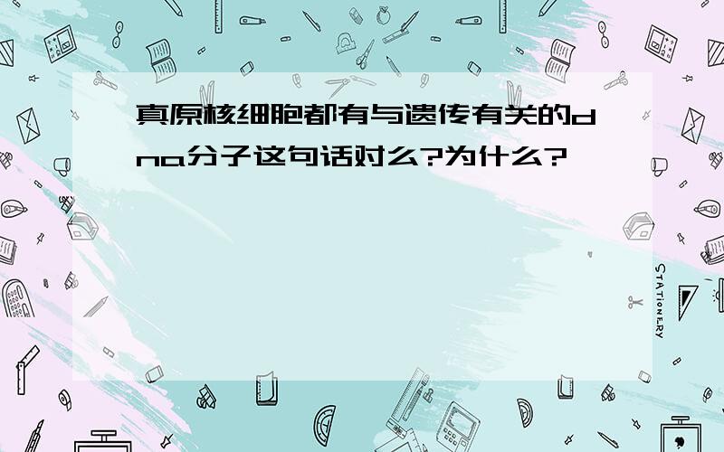 真原核细胞都有与遗传有关的dna分子这句话对么?为什么?