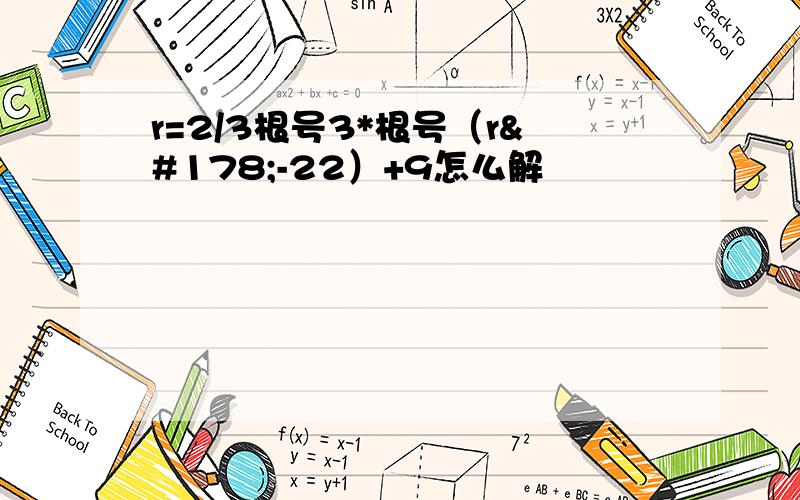 r=2/3根号3*根号（r²-22）+9怎么解