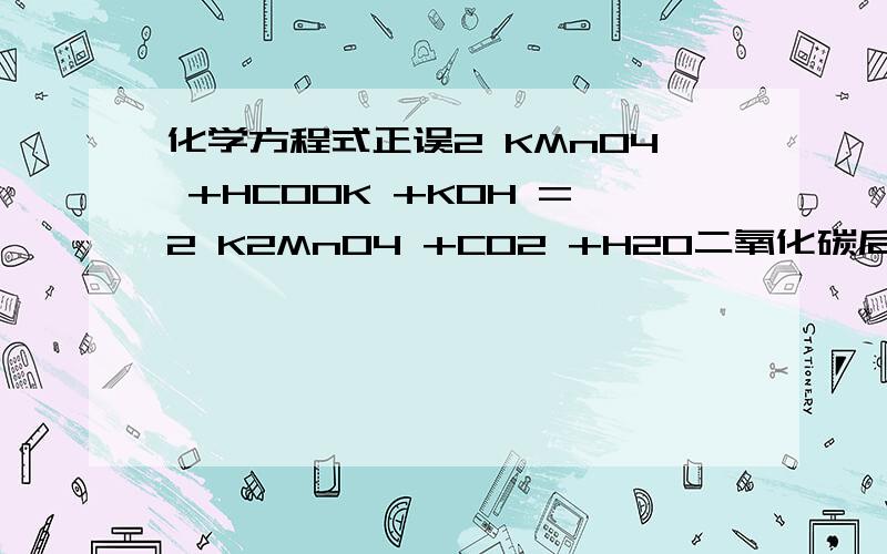 化学方程式正误2 KMnO4 +HCOOK +KOH =2 K2MnO4 +CO2 +H2O二氧化碳后面有气体符号（我打不出来）恩,答案说这个方程式不对,我没看出来~