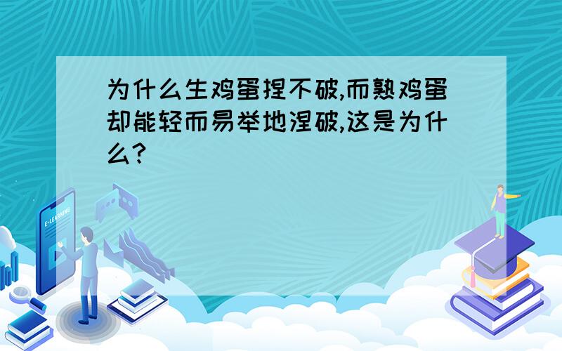 为什么生鸡蛋捏不破,而熟鸡蛋却能轻而易举地涅破,这是为什么?