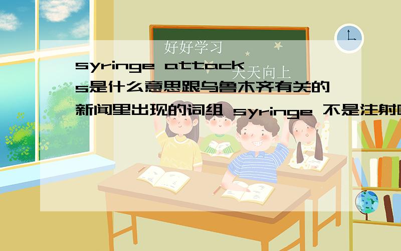 syringe attacks是什么意思跟乌鲁木齐有关的新闻里出现的词组 syringe 不是注射吗 到底怎么回事 不懂啊 伤脑筋