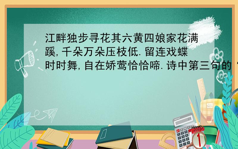 江畔独步寻花其六黄四娘家花满蹊,千朵万朵压枝低.留连戏蝶时时舞,自在娇莺恰恰啼.诗中第三句的“留连”改为“翻飞”好不好?为什么?