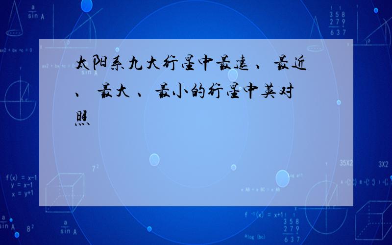 太阳系九大行星中最远 、最近、 最大 、最小的行星中英对照