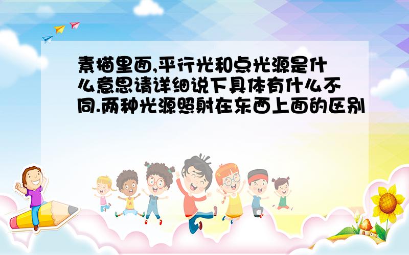 素描里面,平行光和点光源是什么意思请详细说下具体有什么不同.两种光源照射在东西上面的区别