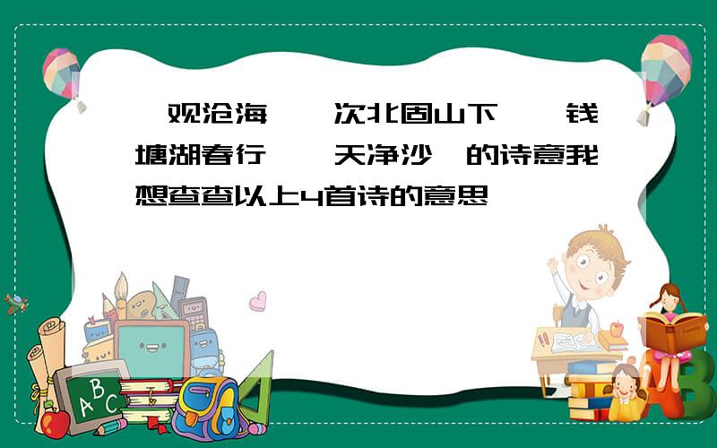 《观沧海》《次北固山下》《钱塘湖春行》《天净沙》的诗意我想查查以上4首诗的意思