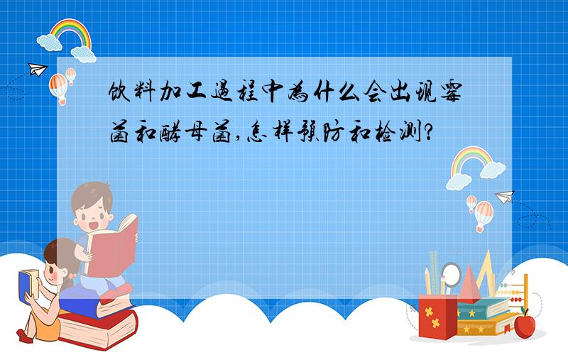 饮料加工过程中为什么会出现霉菌和酵母菌,怎样预防和检测?