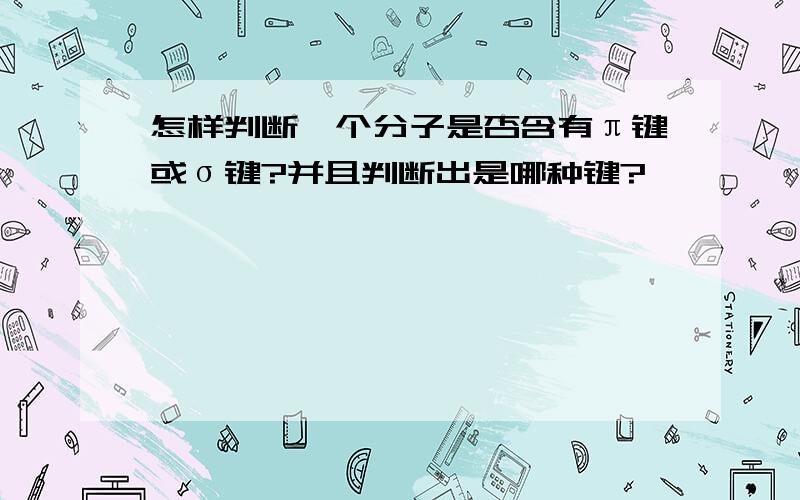 怎样判断一个分子是否含有π键或σ键?并且判断出是哪种键?